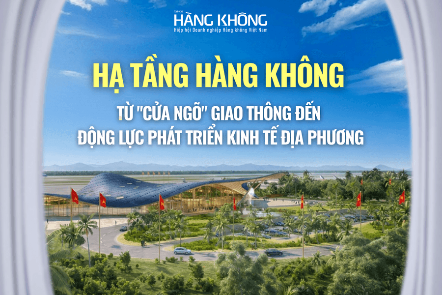 Hạ tầng hàng không: Từ "cửa ngõ" giao thông đến động lực phát triển kinh tế